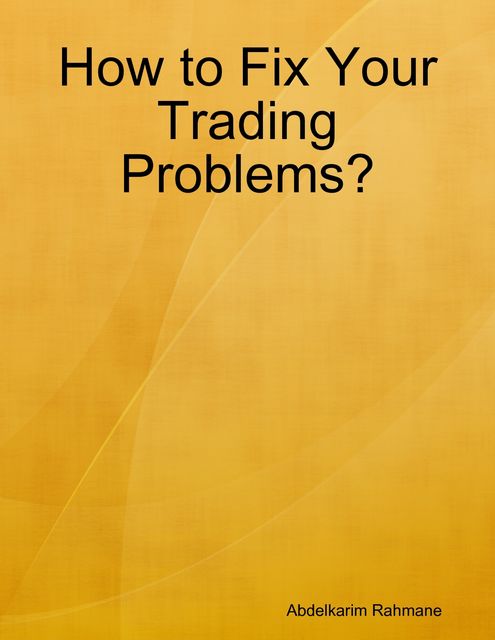 How to Fix Your Trading Problems, Abdelkarim Rahmane