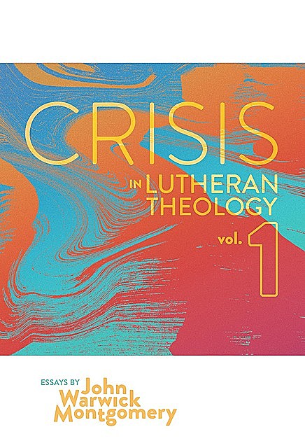 Crisis in Lutheran Theology, Vol 1, John Montgomery