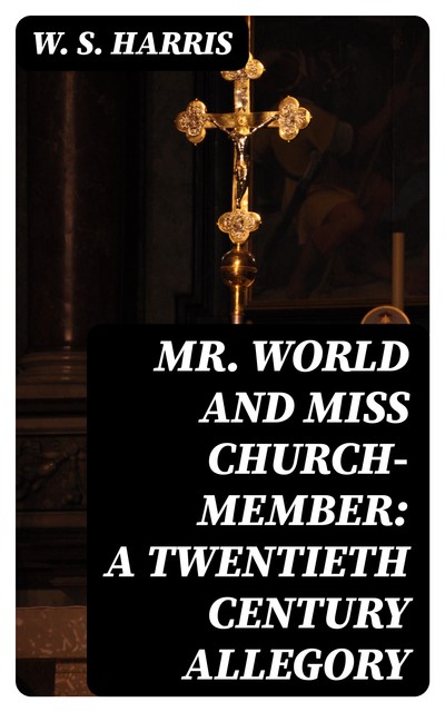 Mr. World and Miss Church-Member: A Twentieth Century Allegory, W.S.Harris