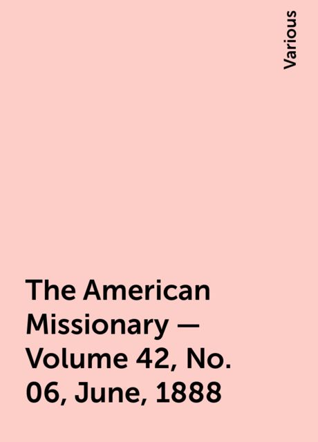 The American Missionary — Volume 42, No. 06, June, 1888, Various
