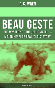 Beau Geste: The Mystery of the “Blue Water” & Major Henri De Beaujolais' Story (Adventure Novels), P.C. Wren