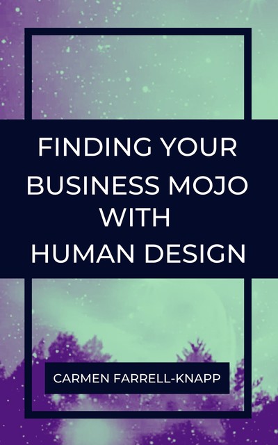 Finding Your Business Mojo with Human Design, Carmen Farrell-Knapp