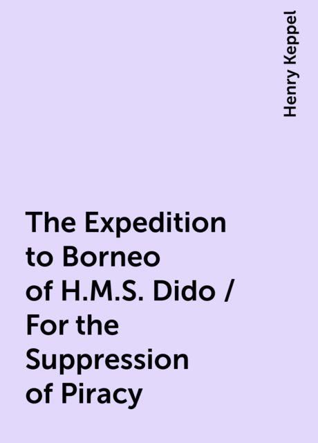 The Expedition to Borneo of H.M.S. Dido / For the Suppression of Piracy, Henry Keppel