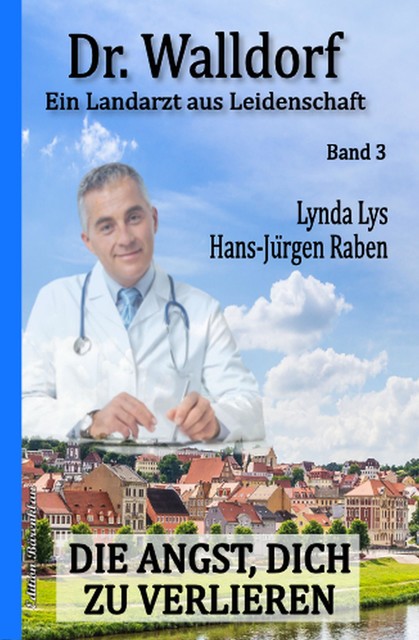Die Angst, dich zu verlieren: Dr. Walldorf – Ein Landarzt aus Leidenschaft Band 3, Hans-Jürgen Raben, Lynda Lys