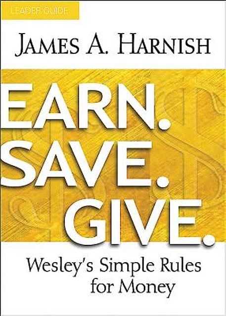 Earn. Save. Give. Leader Guide, James A. Harnish