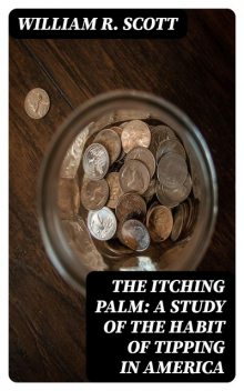 The Itching Palm: A Study of the Habit of Tipping in America, William Scott