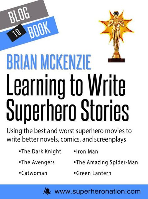 Learning to Write Superhero Stories: Using the Best and Worst Superhero Movies to Write Better Novels, Comics, and Screenplays, Brian McKenzie