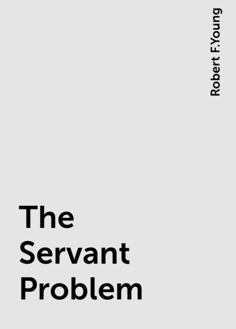 The Servant Problem, Robert F.Young