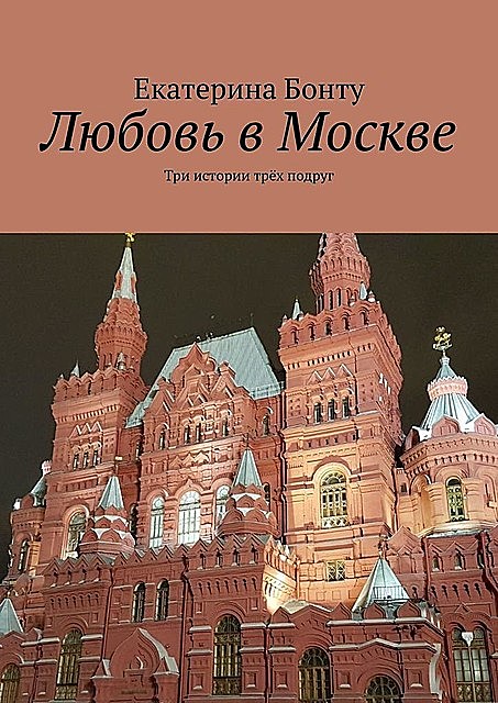 Любовь в Москве. Три истории трех подруг, Екатерина Бонту