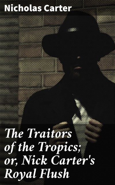 The Traitors of the Tropics; or, Nick Carter's Royal Flush, Nicholas Carter