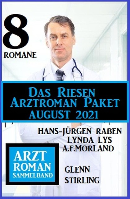 Das Riesen Arztroman Paket August 2021: Arztromane Sammelband 8 Romane, Morland A.F., Glenn Stirling, Hans-Jürgen Raben, Lynda Lys