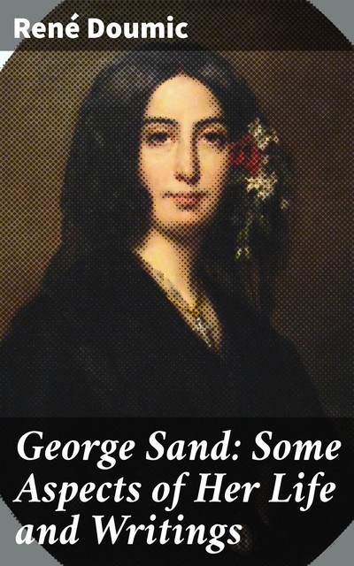 George Sand: Some Aspects of Her Life and Writings, René Doumic