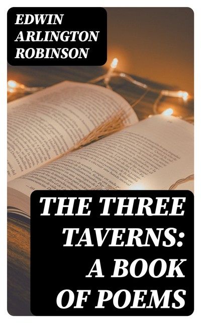 The Three Taverns: A Book of Poems, Edwin Arlington Robinson