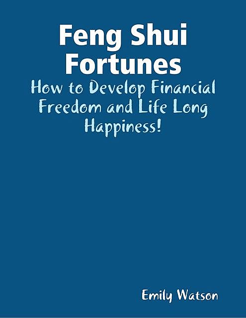 Feng Shui Fortunes: How to Develop Financial Freedom and Life Long Happiness, Emily Watson