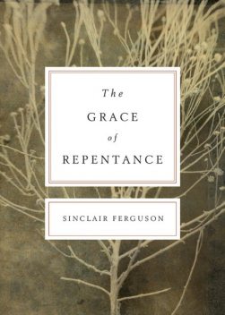 The Grace of Repentance (Repackaged Edition), Sinclair B. Ferguson