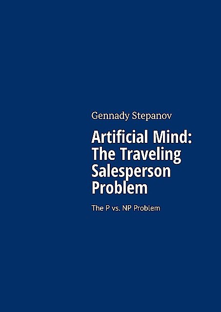 Artificial Mind: The Traveling Salesperson Problem. The P vs. NP Problem, Gennady Stepanov