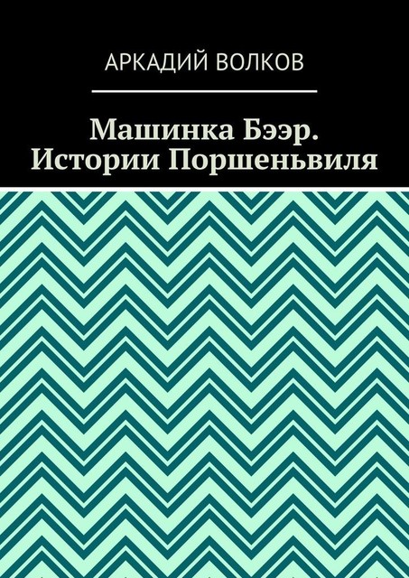 Машинка Бээр. Истории Поршеньвиля, Аркадий Волков