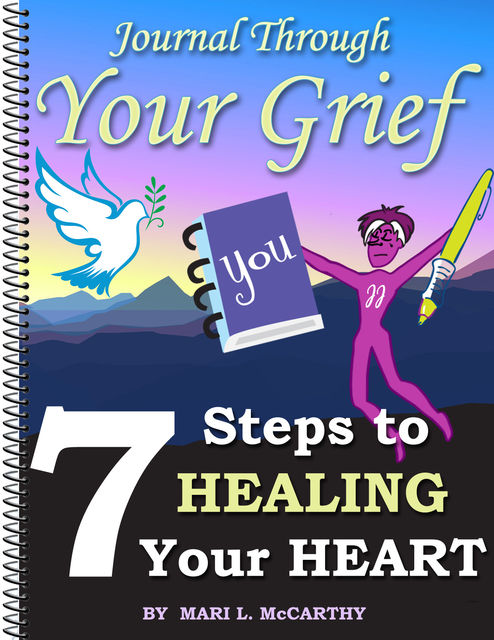 Journal Through Your Grief: 7 Days to Heart Healing Happiness, Mari L.McCarthy