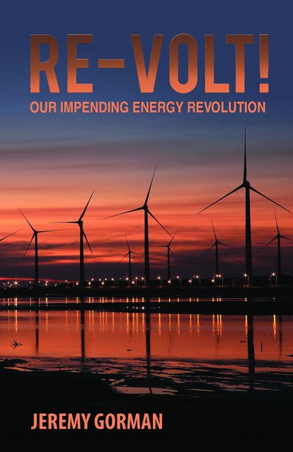 Re-Volt!~Our Impending Energy Revolution, Jeremy Gorman