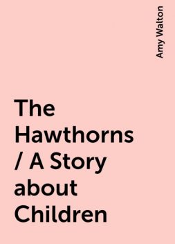 The Hawthorns / A Story about Children, Amy Walton
