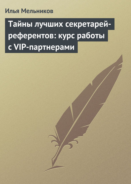 Тайны лучших секретарей-референтов: курс работы с VIP-партнерами, Илья Мельников