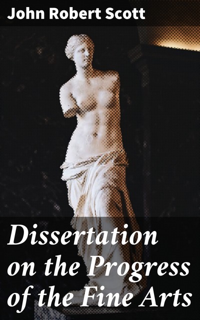 Dissertation on the Progress of the Fine Arts, John Scott