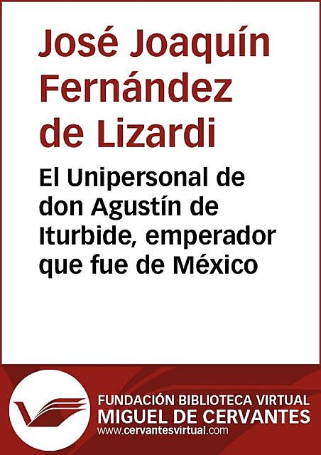 El Unipersonal de don Agustín de Iturbide, emperador que fue de México, Fernández de Lizardi, José Joaquín