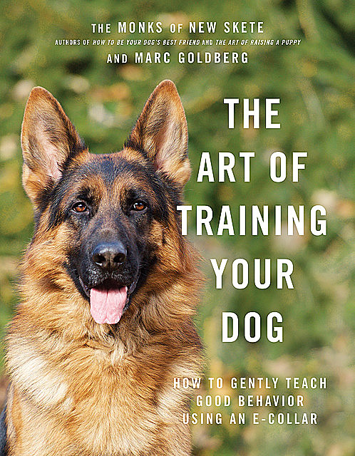 The Art of Training Your Dog: How to Gently Teach Good Behavior Using an E-Collar, Marc Goldberg, Monks of New Skete