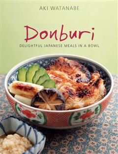 Donburi: Delightful Japanese Meals in a Bowl, Aki Watanabe