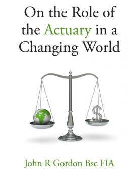 On the Role of the Actuary in a Changing World, John Gordon