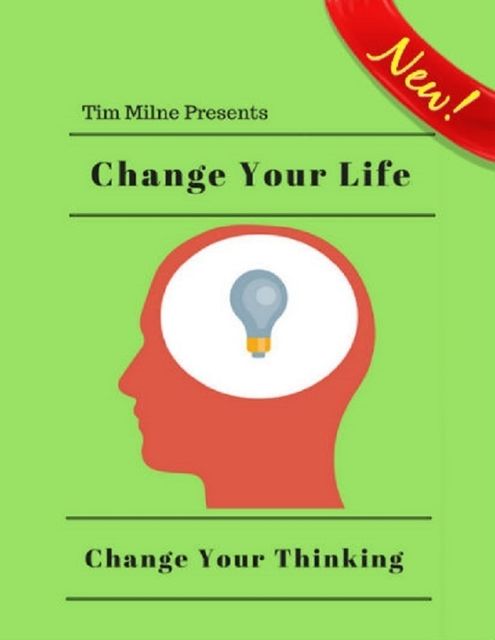 Change Your Life:Change Your Thinking, Tim Milne