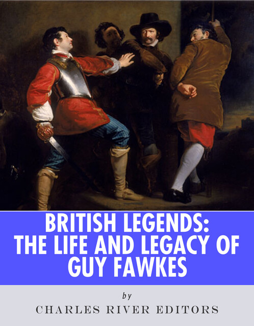The Life and Legacy of Guy Fawkes, Charles Editors