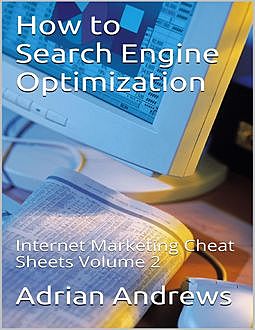 How to Search Engine Optimization – Internet Marketing Cheat Sheets Volume 2, Adrian Andrews