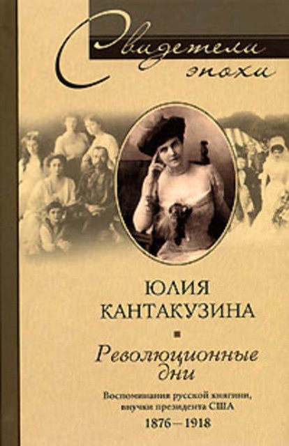 Революционные дни. Воспоминания русской княгини, внучки президента США. 1876–1918, Юлия Кантакузина