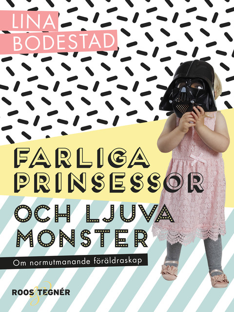 Farliga prinsessor och ljuva monster : om normutmanande föräldraskap, Lina Bodestad