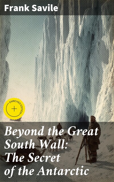 Beyond the Great South Wall: The Secret of the Antarctic, Frank Savile