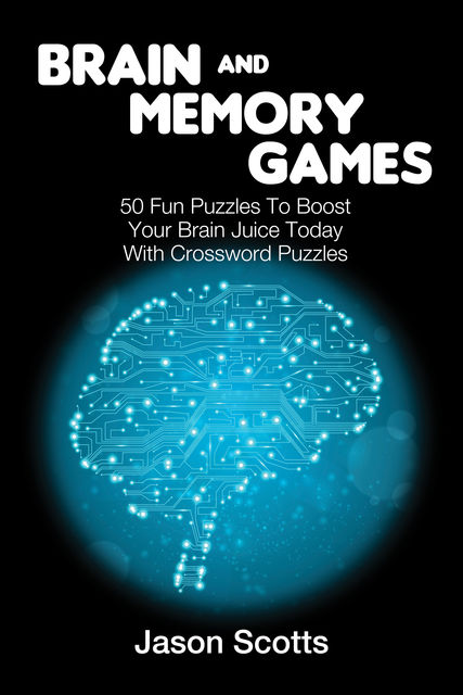 Brain and Memory Games: 50 Fun Puzzles to Boost Your Brain Juice Today (With Crossword Puzzles), Jason Scotts