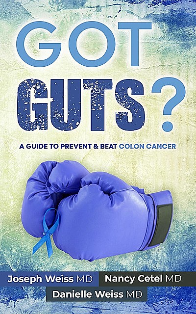 Got Guts! A Guide to Prevent & Beat Colon Cancer, Joseph Weiss, Nancy Cetel, Danielle Weiss