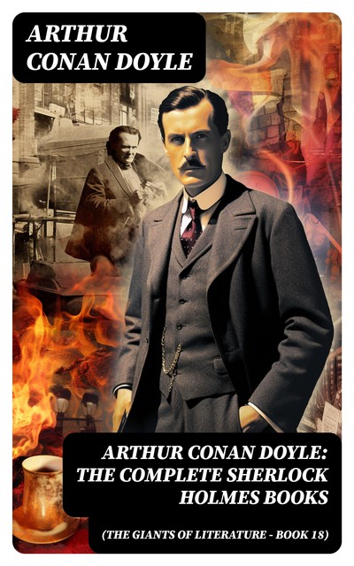 Arthur Conan Doyle: The Complete Sherlock Holmes Books (The Giants of Literature – Book 18), Arthur Conan Doyle