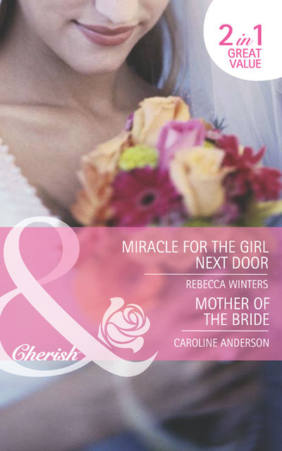 Miracle for the Girl Next Door / Mother of the Bride, Rebecca Winters, Caroline Anderson