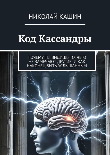 Код Кассандры. Почему ты видишь то, чего не замечают другие, и как наконец быть услышанным, Николай Кашин