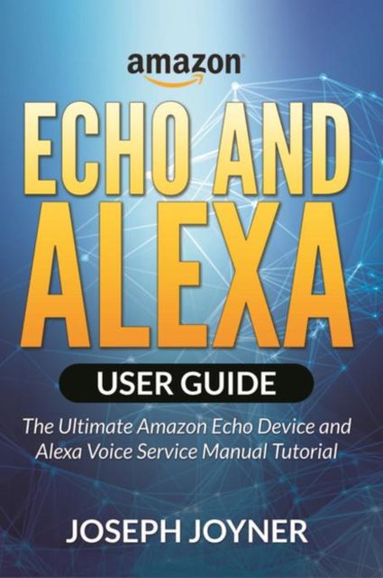 Amazon Echo and Alexa User Guide, Joseph Joyner