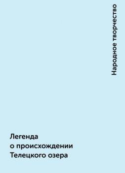 Легенда о происхождении Телецкого озера, Народное творчество