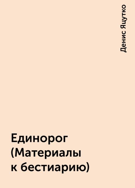 Единорог (Матеpиалы к бестиаpию), Денис Яцутко