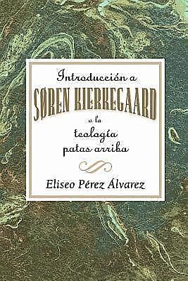 Introducción a Søren Kierkegaard, o la teología patas arriba AETH, Assoc for Hispanic Theological Education