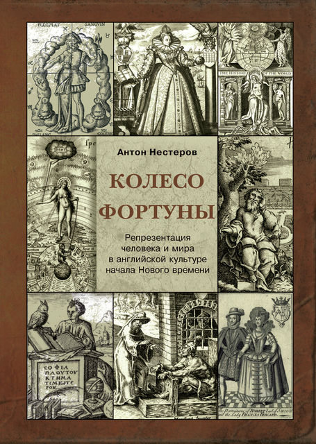 Колесо Фортуны. Репрезентация человека и мира в английской культуре начала Нового века, Антон Нестеров