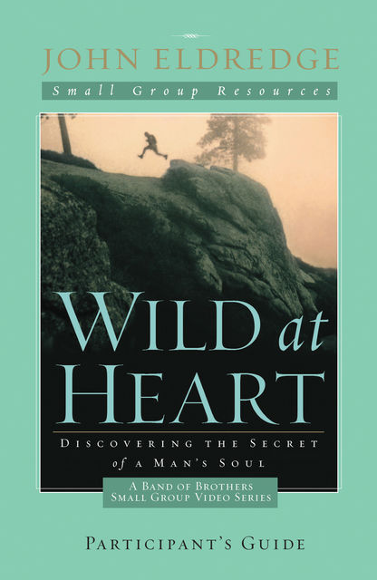 Wild at Heart: A Band of Brothers Small Group Participant's Guide, John Eldredge