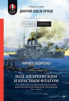 Под Андреевским и Красным флагом. Русский флот в Первой мировой войне, Февральской и Октябрьской революциях. 1914–1918 гг, Дмитрий Пучков, Кирилл Назаренко