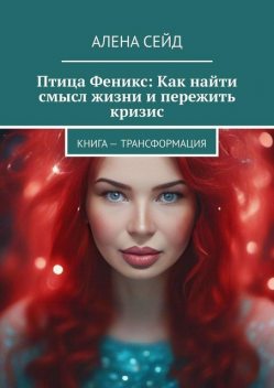 Птица Феникс: Как найти смысл жизни и пережить кризис. Книга — трансформация, Алена Сейд