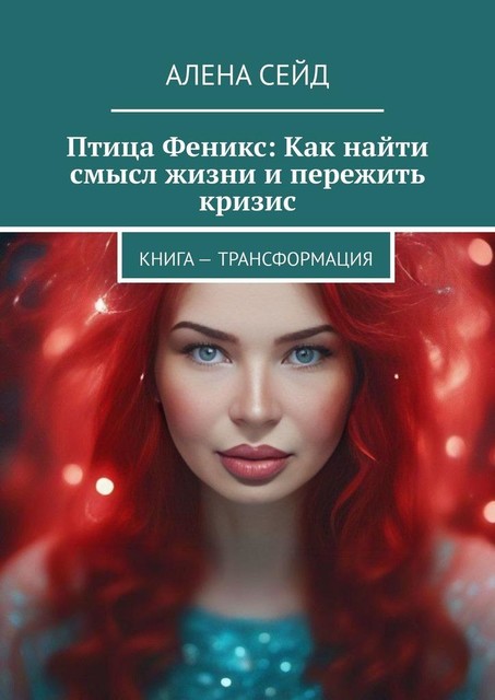 Птица Феникс: Как найти смысл жизни и пережить кризис. Книга — трансформация, Алена Сейд